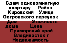 Сдам однокомнатную квартиру  › Район ­ Кировский › Улица ­ Островского переулок › Дом ­ 22 › Этажность дома ­ 9 › Цена ­ 7 800 - Приморский край, Владивосток г. Недвижимость » Квартиры аренда   